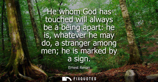 Small: He whom God has touched will always be a being apart: he is, whatever he may do, a stranger among men h