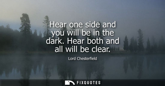 Small: Hear one side and you will be in the dark. Hear both and all will be clear