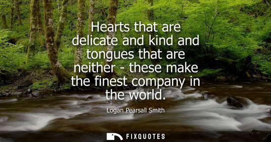 Small: Hearts that are delicate and kind and tongues that are neither - these make the finest company in the w