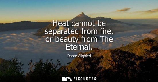 Small: Heat cannot be separated from fire, or beauty from The Eternal