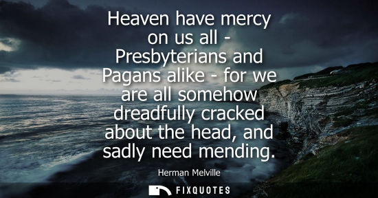 Small: Heaven have mercy on us all - Presbyterians and Pagans alike - for we are all somehow dreadfully cracke