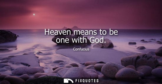 Small: Heaven means to be one with God - Confucius