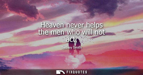 Small: Heaven never helps the men who will not act - Sydney Smith
