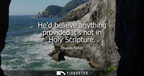 Small: Hed believe anything provided its not in Holy Scripture - Douglas Feaver