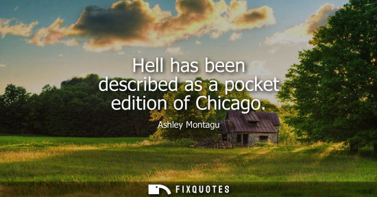 Small: Ashley Montagu: Hell has been described as a pocket edition of Chicago