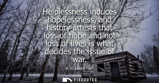 Small: Helplessness induces hopelessness, and history attests that loss of hope and not loss of lives is what 