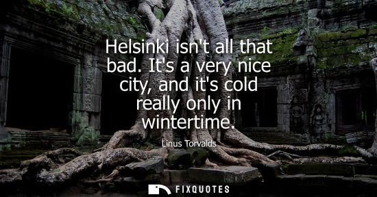 Small: Helsinki isnt all that bad. Its a very nice city, and its cold really only in wintertime
