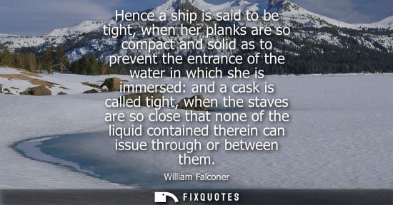 Small: Hence a ship is said to be tight, when her planks are so compact and solid as to prevent the entrance o