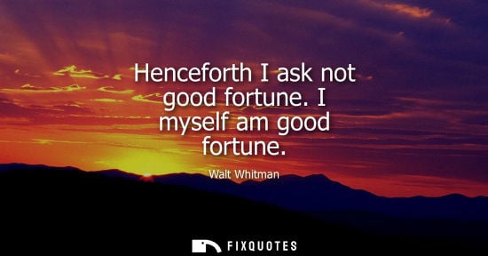 Small: Henceforth I ask not good fortune. I myself am good fortune