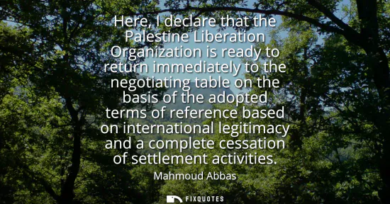 Small: Here, I declare that the Palestine Liberation Organization is ready to return immediately to the negotiating t
