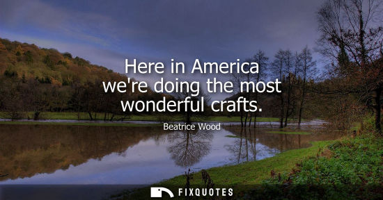 Small: Here in America were doing the most wonderful crafts