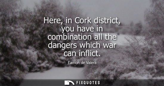 Small: Here, in Cork district, you have in combination all the dangers which war can inflict