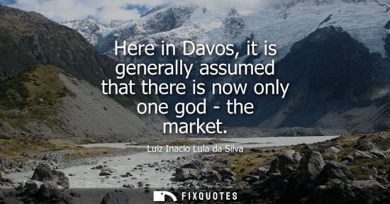 Small: Here in Davos, it is generally assumed that there is now only one god - the market