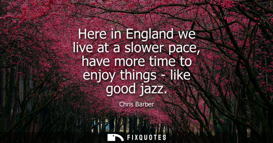 Small: Here in England we live at a slower pace, have more time to enjoy things - like good jazz