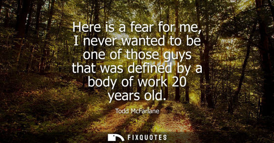 Small: Here is a fear for me, I never wanted to be one of those guys that was defined by a body of work 20 yea