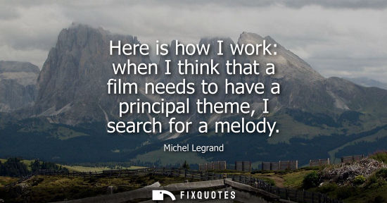 Small: Here is how I work: when I think that a film needs to have a principal theme, I search for a melody