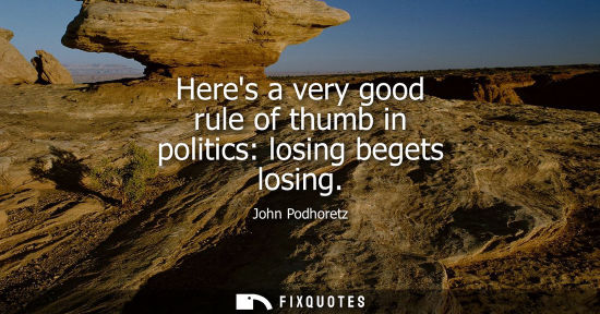 Small: Heres a very good rule of thumb in politics: losing begets losing