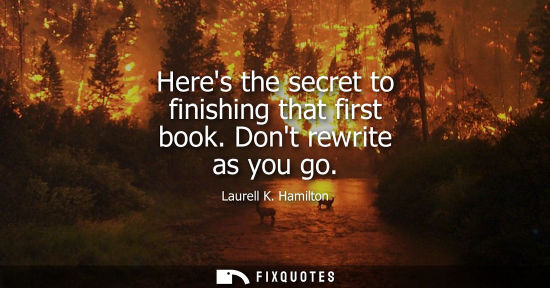 Small: Heres the secret to finishing that first book. Dont rewrite as you go