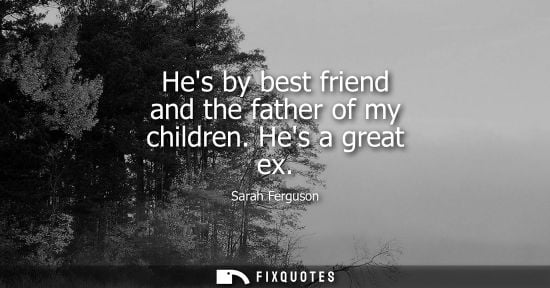 Small: Hes by best friend and the father of my children. Hes a great ex