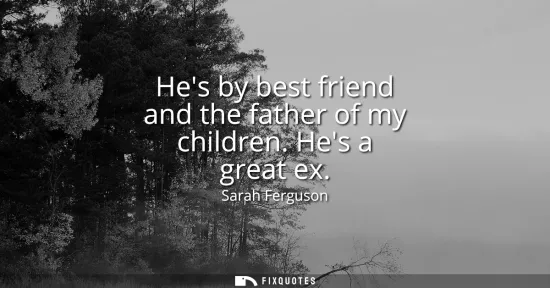 Small: Hes by best friend and the father of my children. Hes a great ex