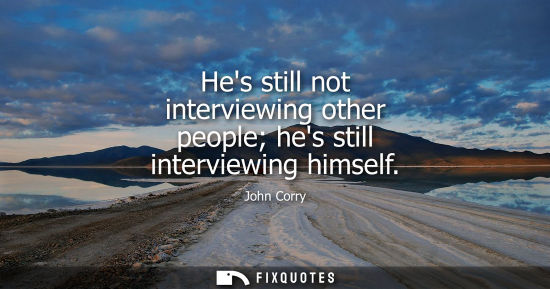 Small: Hes still not interviewing other people hes still interviewing himself