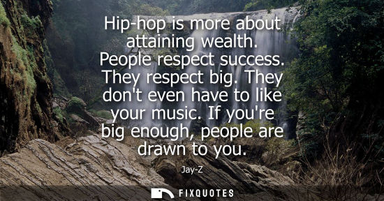Small: Hip-hop is more about attaining wealth. People respect success. They respect big. They dont even have t