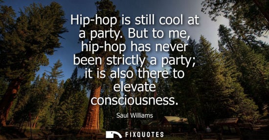Small: Hip-hop is still cool at a party. But to me, hip-hop has never been strictly a party it is also there t