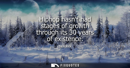 Small: Hiphop hasnt had stages of growth through its 30 years of existence
