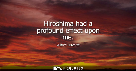 Small: Hiroshima had a profound effect upon me