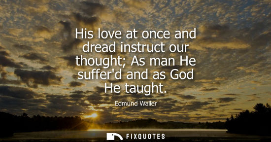 Small: His love at once and dread instruct our thought As man He sufferd and as God He taught