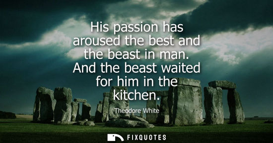 Small: His passion has aroused the best and the beast in man. And the beast waited for him in the kitchen
