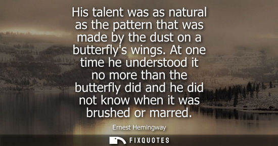 Small: His talent was as natural as the pattern that was made by the dust on a butterflys wings. At one time h