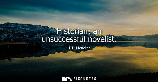Small: Historian: an unsuccessful novelist - H. L. Mencken