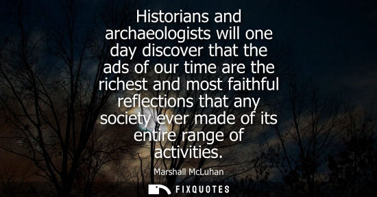 Small: Historians and archaeologists will one day discover that the ads of our time are the richest and most faithful