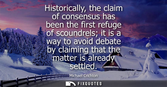 Small: Historically, the claim of consensus has been the first refuge of scoundrels it is a way to avoid debat