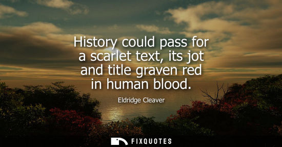 Small: History could pass for a scarlet text, its jot and title graven red in human blood