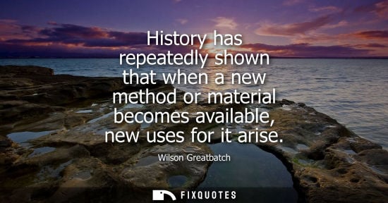 Small: History has repeatedly shown that when a new method or material becomes available, new uses for it arise