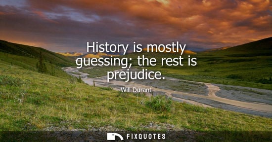 Small: History is mostly guessing the rest is prejudice - Will Durant