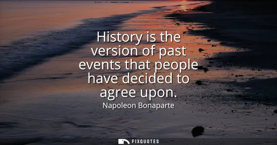 Small: History is the version of past events that people have decided to agree upon