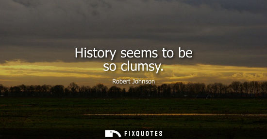 Small: History seems to be so clumsy