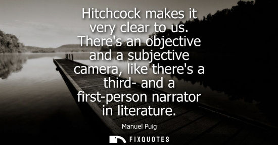 Small: Hitchcock makes it very clear to us. Theres an objective and a subjective camera, like theres a third- and a f