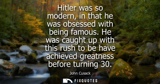 Small: Hitler was so modern, in that he was obsessed with being famous. He was caught up with this rush to be have ac