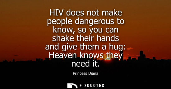 Small: HIV does not make people dangerous to know, so you can shake their hands and give them a hug: Heaven kn