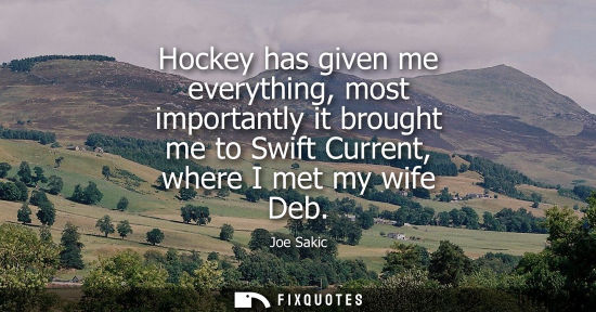 Small: Hockey has given me everything, most importantly it brought me to Swift Current, where I met my wife De