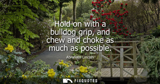 Small: Hold on with a bulldog grip, and chew and choke as much as possible