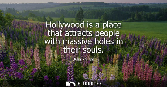 Small: Hollywood is a place that attracts people with massive holes in their souls