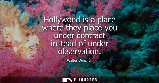 Small: Hollywood is a place where they place you under contract instead of under observation