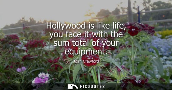 Small: Hollywood is like life, you face it with the sum total of your equipment