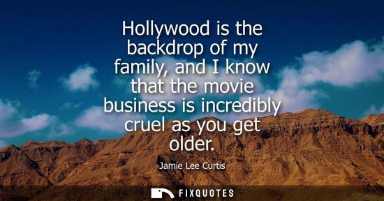 Small: Hollywood is the backdrop of my family, and I know that the movie business is incredibly cruel as you g