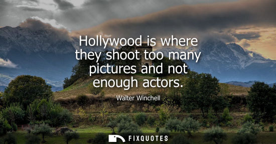 Small: Hollywood is where they shoot too many pictures and not enough actors
